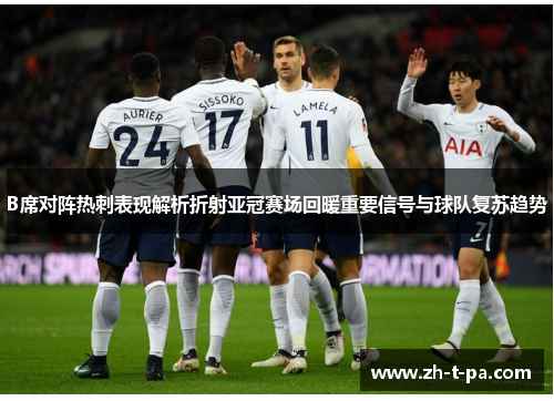 B席对阵热刺表现解析折射亚冠赛场回暖重要信号与球队复苏趋势