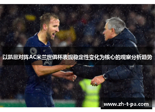以凯恩对阵AC米兰世俱杯表现稳定性变化为核心的观察分析趋势