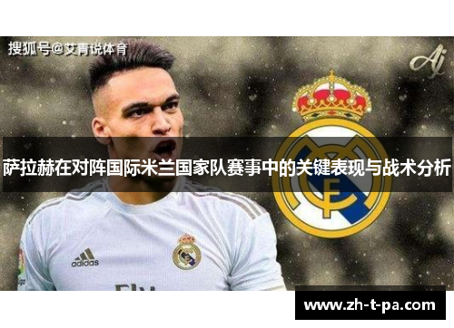 萨拉赫在对阵国际米兰国家队赛事中的关键表现与战术分析