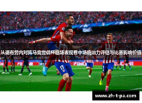 从德布劳内对阵马竞世俱杯临场表现看中场统治力评估与比赛影响价值