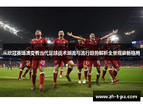 从欧冠赛场演变看当代足球战术潮流与流行趋势解析全景观察新格局