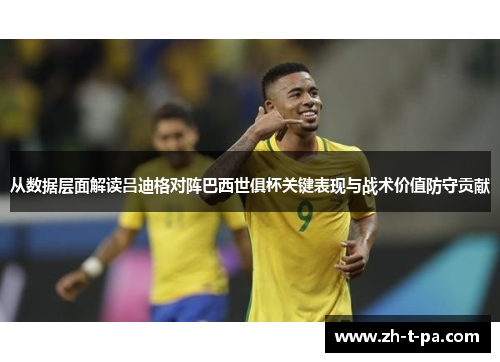 从数据层面解读吕迪格对阵巴西世俱杯关键表现与战术价值防守贡献