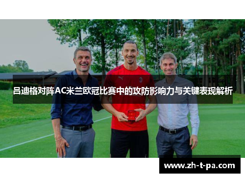 吕迪格对阵AC米兰欧冠比赛中的攻防影响力与关键表现解析