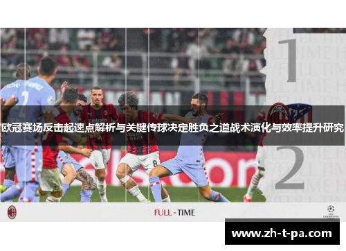 欧冠赛场反击起速点解析与关键传球决定胜负之道战术演化与效率提升研究