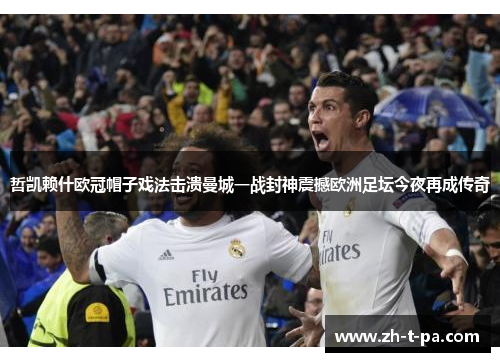 哲凯赖什欧冠帽子戏法击溃曼城一战封神震撼欧洲足坛今夜再成传奇