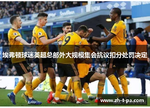 埃弗顿球迷英超总部外大规模集会抗议扣分处罚决定