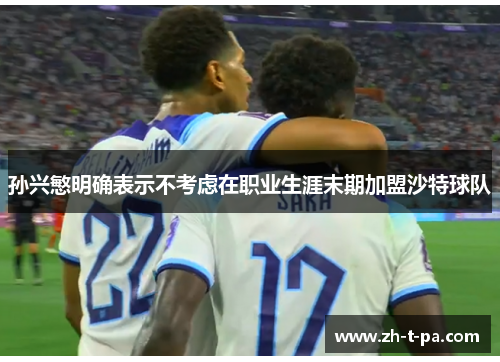 孙兴慜明确表示不考虑在职业生涯末期加盟沙特球队