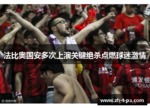 法比奥国安多次上演关键绝杀点燃球迷激情