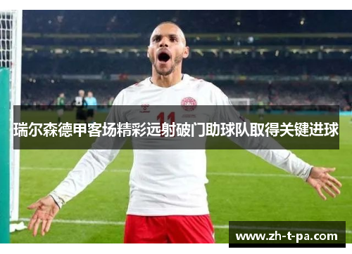 瑞尔森德甲客场精彩远射破门助球队取得关键进球