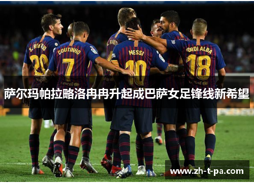 萨尔玛帕拉略洛冉冉升起成巴萨女足锋线新希望
