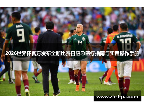2026世界杯官方发布全新比赛日应急医疗指南与实用操作手册 2026世界杯官方发布全新比赛日应急医疗指南与实用操作手册