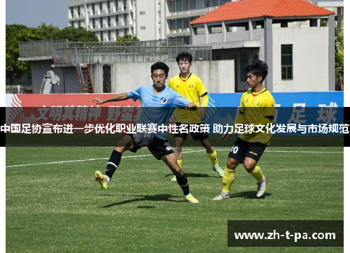 中国足协宣布进一步优化职业联赛中性名政策 助力足球文化发展与市场规范 中国足协宣布进一步优化职业联赛中性名政策 助力足球文化发展与市场规范