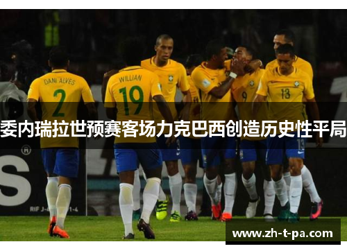 委内瑞拉世预赛客场力克巴西创造历史性平局