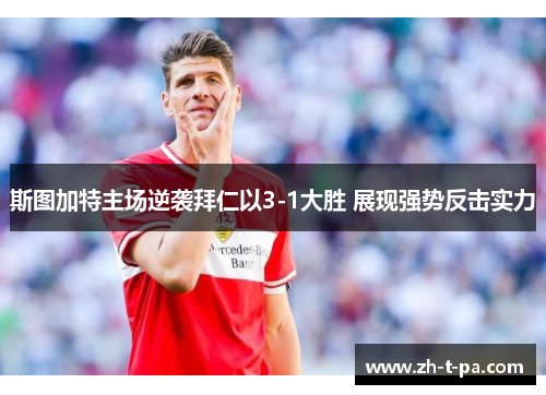 斯图加特主场逆袭拜仁以3-1大胜 展现强势反击实力