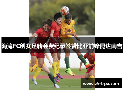 海湾FC创女足转会费纪录签赞比亚前锋昆达南吉