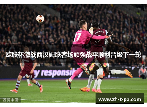 欧联杯激战西汉姆联客场顽强战平顺利晋级下一轮