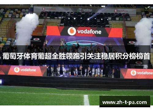 葡萄牙体育葡超全胜领跑引关注稳居积分榜榜首