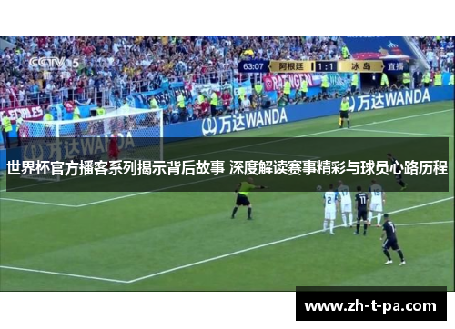 世界杯官方播客系列揭示背后故事 深度解读赛事精彩与球员心路历程