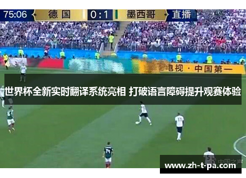 世界杯全新实时翻译系统亮相 打破语言障碍提升观赛体验 世界杯全新实时翻译系统亮相 打破语言障碍提升观赛体验