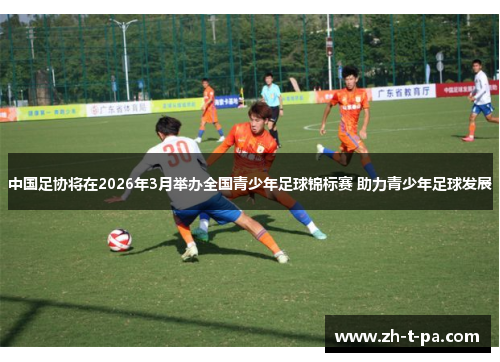 中国足协将在2026年3月举办全国青少年足球锦标赛 助力青少年足球发展 中国足协将在2026年3月举办全国青少年足球锦标赛 助力青少年足球发展
