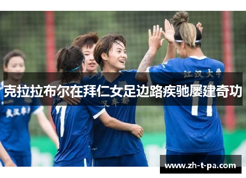 克拉拉布尔在拜仁女足边路疾驰屡建奇功 克拉拉布尔在拜仁女足边路疾驰屡建奇功